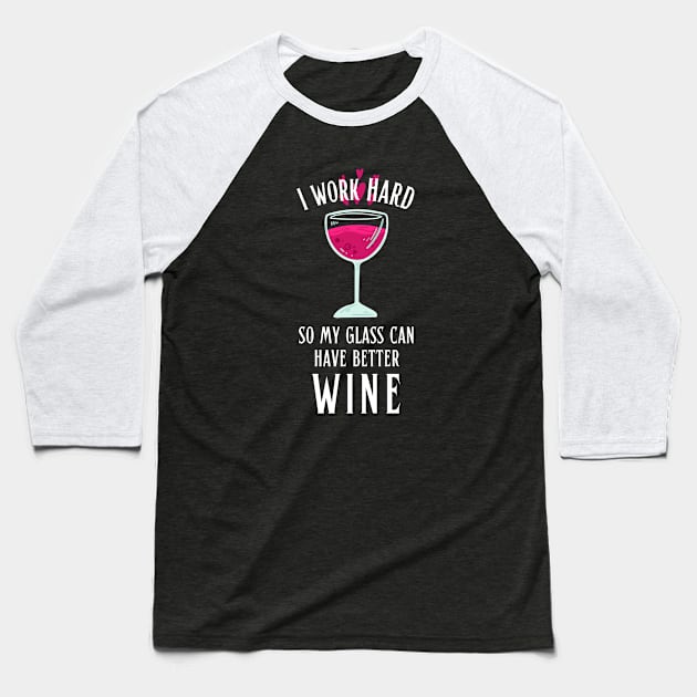 I Work Hard so My Glass Can Have Better Wine Baseball T-Shirt by hudoshians and rixxi